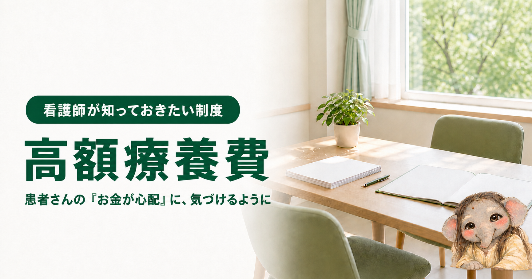 記事「看護師が知っておきたい高額療養費｜限度額適用認定証と、2026年8月の変更点」のアイキャッチ画像。窓から光が差し込む明るい病院の相談室に、木のテーブルと向かい合わせの椅子が置かれ、テーブルの上には無地の書類の束とペン、開いたファイル、観葉植物がある。窓の外には緑。右下にブログのキャラクターである象が座っている。