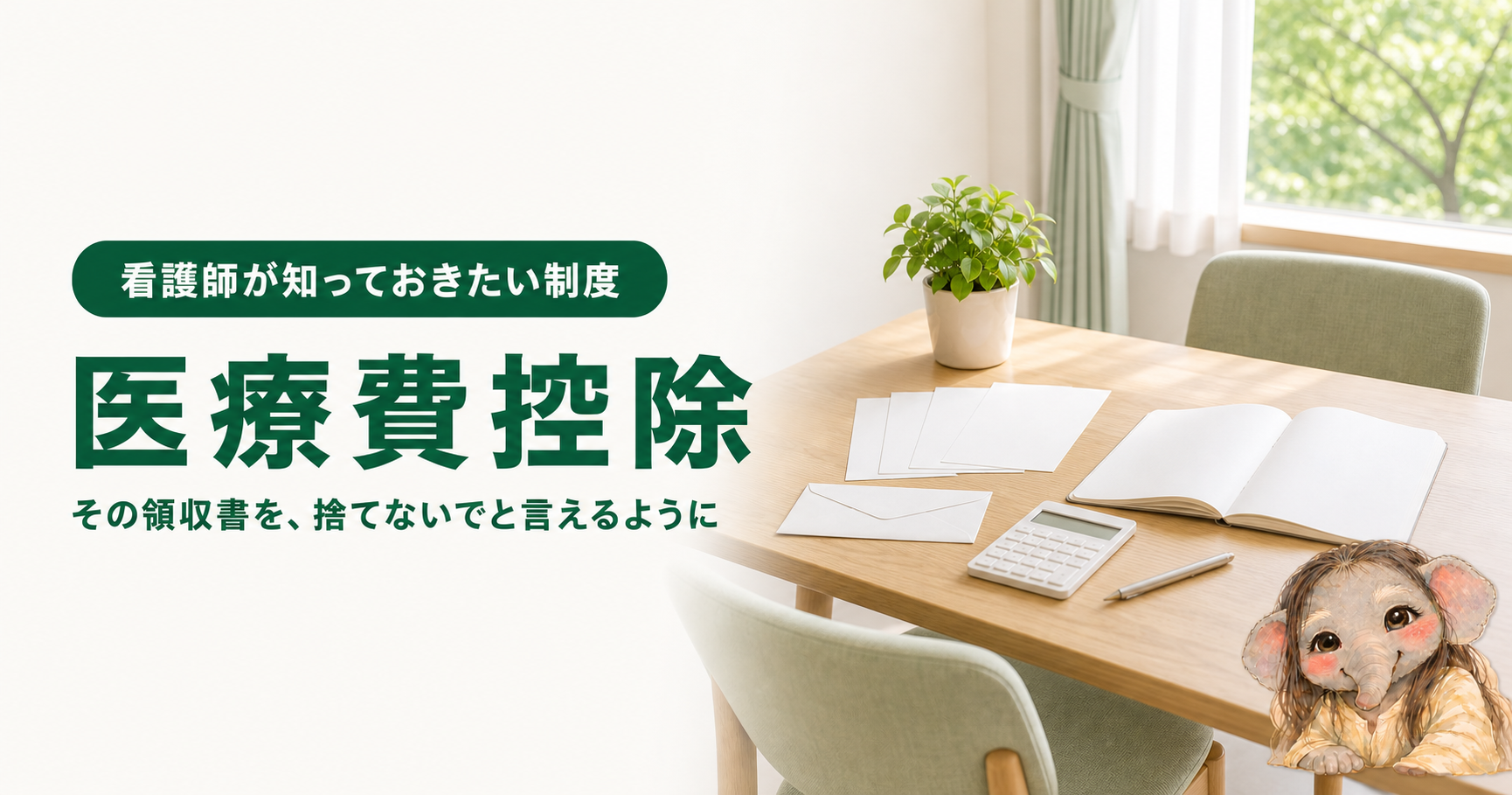 記事「看護師が知っておきたい医療費控除｜対象になるもの・ならないものと、10万円の誤解」のアイキャッチ画像。窓から光が差し込む明るい病院の相談室に、木のテーブルと緑の椅子が置かれ、テーブルの上には無地の領収書が数枚と白い封筒、電卓、ペン、開いたノート、観葉植物がある。窓の外には緑。右下にブログのキャラクターである象が座っている。
