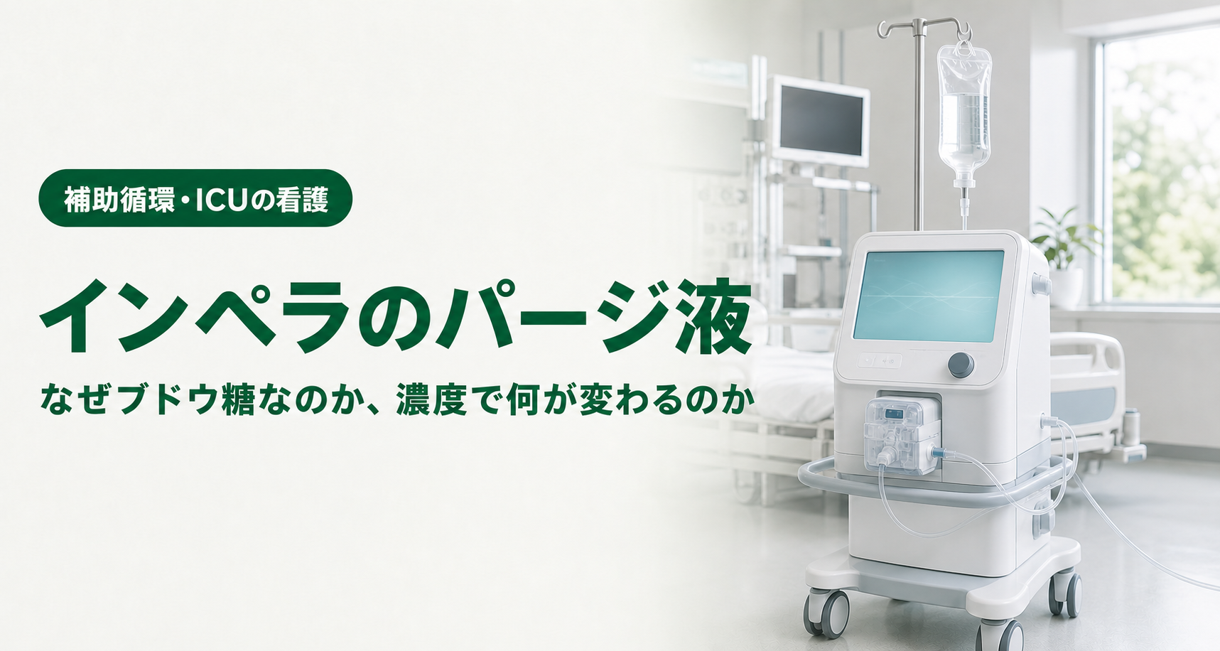 記事「インペラのパージ液｜なぜブドウ糖なのか、濃度で何が変わるのか」のアイキャッチ画像。明るいICUのベッドサイドに、表示画面のついた白い医療機器が置かれ、点滴スタンドに吊るされた無色透明の輸液バッグから細いチューブが伸びている。チューブの途中には白い箱型のカセット状の器具が取り付けられ、機器本体へつながっている。窓の外には緑。