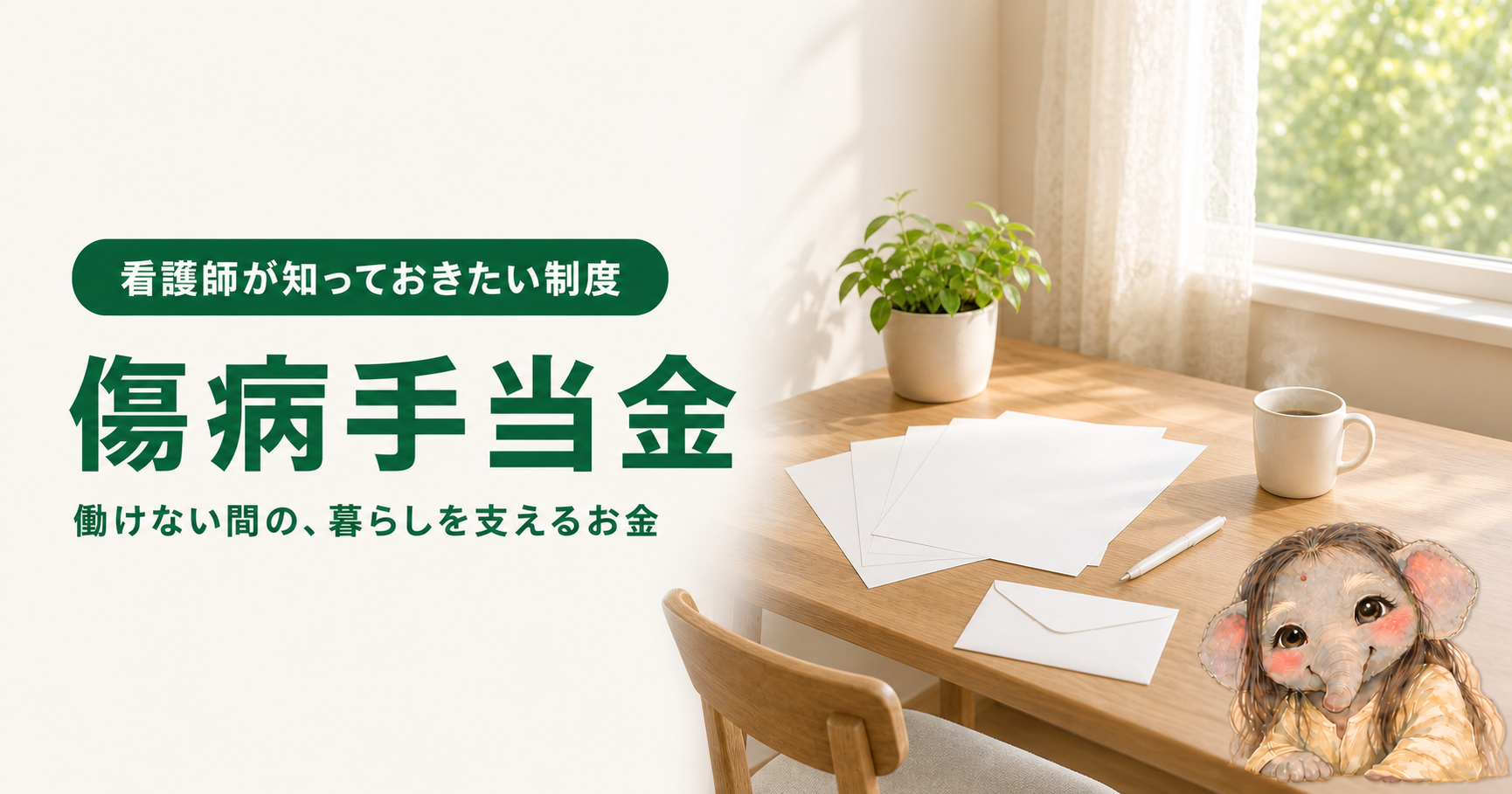 記事「看護師が知っておきたい傷病手当金｜働けない間のお金と、待期3日の数え方」のアイキャッチ画像。窓から朝の光が差し込む自宅の部屋の、窓辺の木のデスク。デスクの上に無地の書類が数枚とペン、湯気の立つ白いマグカップ、無地の封筒、観葉植物が置かれている。窓の外には緑。右下にブログのキャラクターである象が座っている。