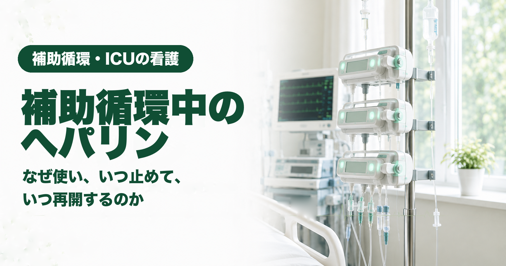 記事「補助循環中のヘパリン｜なぜ使い、いつ止めて、いつ再開するのか」のアイキャッチ画像。明るいICUのベッドサイドで、点滴スタンドにシリンジポンプが3台縦に取り付けられ、細い輸液ラインが下へ伸びている。奥に心電図波形を映すモニターが見える。左側に「補助循環・ICUの看護」「補助循環中のヘパリン」「なぜ使い、いつ止めて、いつ再開するのか」の文字。