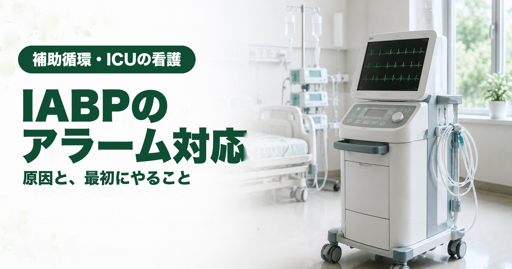 記事「IABPのアラーム対応早見表｜原因と最初にやること」のアイキャッチ画像。明るいICUのベッドサイドに、IABPの駆動装置が置かれている。画面には緑色の心電図波形が3段に表示され、手前の操作パネルとヘリウムのチューブが見える。奥にベッドと輸液ポンプ、窓の外には緑。左側に「補助循環・ICUの看護」「IABPのアラーム対応」「原因と、最初にやること」の文字。