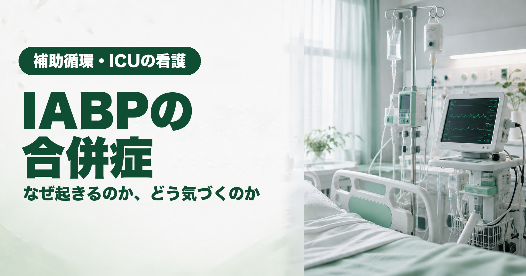 記事「IABPの合併症|なぜ起きるのか、どう気づくのか」のアイキャッチ画像。ICUのベッドサイドに、点滴スタンド、輸液ポンプ、波形が表示されたモニターが並び、窓から光が差し込んでいる。左側に「補助循環・ICUの看護」「IABPの合併症」「なぜ起きるのか、どう気づくのか」の文字。